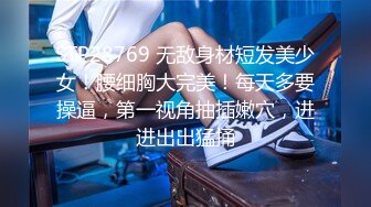 STP28769 无敌身材短发美少女！腰细胸大完美！每天多要操逼，第一视角抽插嫩穴，进进出出猛捅