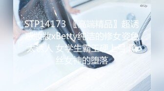 STP14173 〖高端精品〗超诱惑妝妝xBetty纯洁的修女姿色太诱人 女学生霸王硬上弓 黑丝女神的堕落