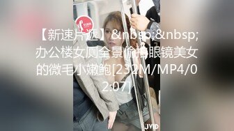 【新速片遞】&nbsp;&nbsp;办公楼女厕全景偷拍眼镜美女的微毛小嫩鲍[232M/MP4/02:07]