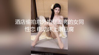 酒店偷拍意外拍到漂亮的女同性恋 电动床上磨豆腐