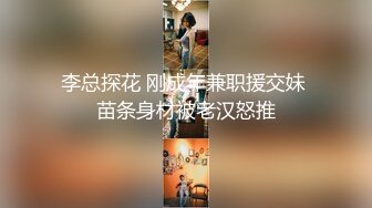 李总探花 刚成年兼职援交妹 苗条身材被老汉怒推