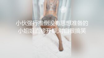 小伙强行推倒没有思想准备的小姐姐直接开操,对白很搞笑