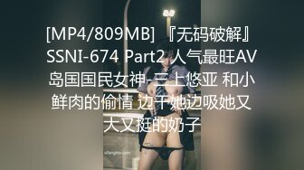 [MP4/809MB] 『无码破解』SSNI-674 Part2 人气最旺AV岛国国民女神-三上悠亚 和小鲜肉的偷情 边干她边吸她又大又挺的奶子