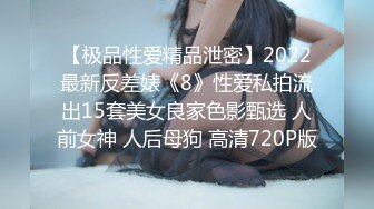 【极品性爱精品泄密】2022最新反差婊《8》性爱私拍流出15套美女良家色影甄选 人前女神 人后母狗 高清720P版