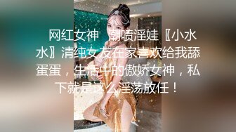 ✿网红女神✿潮喷淫娃〖小水水〗清纯女友在家喜欢给我舔蛋蛋，生活中的傲娇女神，私下就是这么淫荡放任！