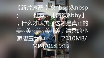 【新片速遞 】&nbsp;&nbsp;♈ ♈ ♈推荐，【清欢Abby】，什么才叫美，这才是真正的美~美~美~美~美，清秀的小家碧玉女神♈ ♈ ♈[2610MB/MP4/05:19:12]