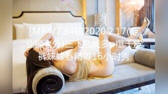 [MP4/7.84G]2020.2.17(专业操老外)三飞乱战多p爆干皮裤妹妹吞精等16小时秀