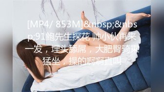 [MP4/ 853M]&nbsp;&nbsp;91鲍先生探花 帅小伙再来一发，埋头舔屌，大肥臀骑乘猛坐，操的啊啊直叫