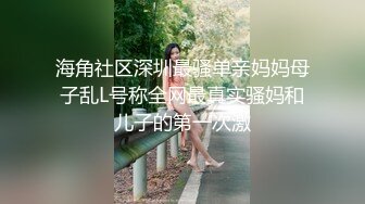 海角社区深圳最骚单亲妈妈母子乱L号称全网最真实骚妈和儿子的第一次激