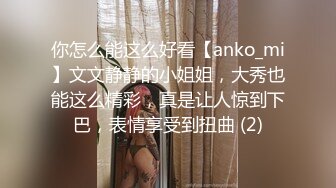 你怎么能这么好看【anko_mi】文文静静的小姐姐，大秀也能这么精彩，真是让人惊到下巴，表情享受到扭曲 (2)