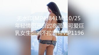 无水印[MP4/841M]10/25 年轻情侣开房过夜圆脸可爱巨乳女生啪啪不拉窗帘VIP1196