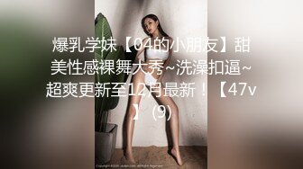 爆乳学妹【04的小朋友】甜美性感裸舞大秀~洗澡扣逼~超爽更新至12月最新！【47v】 (9)