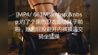 [MP4/ 663M]&nbsp;&nbsp;约了个黑色卫衣眼镜妹子啪啪，翘起屁股避开内裤摸逼交骑坐猛操