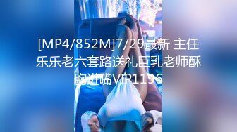 [MP4/852M]7/29最新 主任乐乐老六套路送礼巨乳老师酥胸进嘴VIP1196