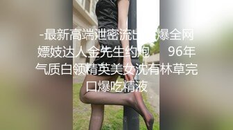 -最新高端泄密流出火爆全网嫖妓达人金先生约炮❤️96年气质白领精英美女沈有林草完口爆吃精液