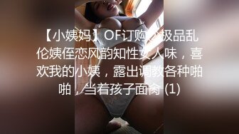 【小姨妈】OF订购②极品乱伦姨侄恋风韵知性女人味，喜欢我的小姨，露出调教各种啪啪，当着孩子面肏 (1)