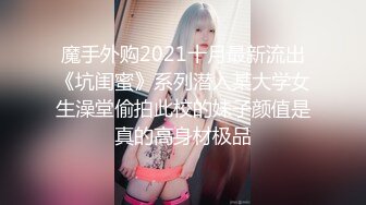 魔手外购2021十月最新流出《坑闺蜜》系列潜入某大学女生澡堂偷拍此校的妹子颜值是真的高身材极品