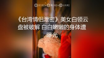 《台湾情侣泄密》美女白领云盘被破解 白白嫩嫩的身体遭曝光