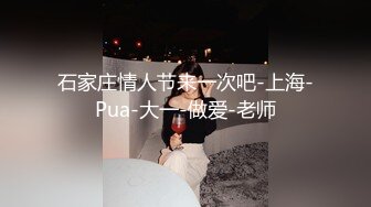 石家庄情人节来一次吧-上海-Pua-大一-做爱-老师