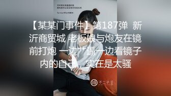 【某某门事件】第187弹  新沂商贸城 老板娘与炮友在镜前打炮 一边艹逼一边看镜子内的自己，实在是太骚