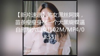 【新片速遞】熟女黑丝阿姨，苗条瘦瘦身材一个大黑蝴蝶逼自慰掰穴口交[102M/MP4/08:55]