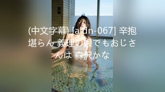 (中文字幕) [aldn-067] 辛抱堪らん 義理の娘でもおじさんは 森沢かな