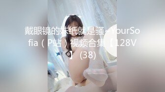 戴眼镜的妹纸就是骚~YourSofia（P站）视频合集【128V】 (38)