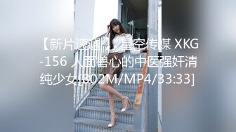 【新片速遞 】 星空传媒 XKG-156 人面兽心的中医强奸清纯少女[802M/MP4/33:33]