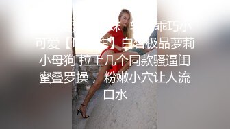 ✅可爱萝莉萌妹✅软萌乖巧小可爱【MM甜】白皙极品萝莉小母狗 拉上几个同款骚逼闺蜜叠罗操， 粉嫩小穴让人流口水