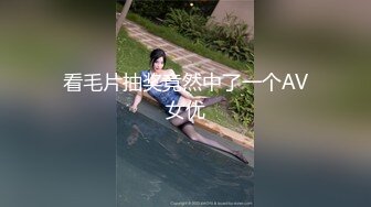 看毛片抽奖竟然中了一个AV女优