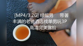 [MP4/3.2G] 绿帽男❤️带著丰满的老婆酒店找单男玩3P❤️高清完美露脸