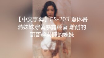 【中文字幕】GS-203 夏休暑熱妹妹穿著暴露睡著 難耐的哥哥幹裝睡的妹妹