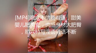 [MP4]观众不信要看逼，甜美婴儿肥美女，肉感身材大肥臀，掰穴特写淫语骚话不断