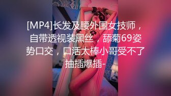 [MP4]长发及腰外围女技师，自带透视装黑丝，舔菊69姿势口交，口活太棒小哥受不了抽插爆插-