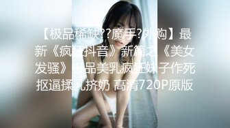 【极品稀缺??魔手?外购】最新《疯狂抖音》新篇之《美女发骚》极品美乳疯狂妹子作死抠逼揉乳挤奶 高清720P原版