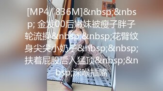 [MP4/ 836M]&nbsp;&nbsp; 金发00后嫩妹被瘦子胖子轮流操&nbsp;&nbsp;花臂纹身尖尖小奶子&nbsp;&nbsp;扶着屁股后入猛顶&nbsp;&nbsp;深喉插嘴