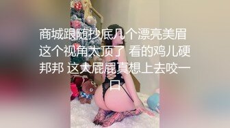 商城跟随抄底几个漂亮美眉 这个视角太顶了 看的鸡儿硬邦邦 这大屁屁真想上去咬一口