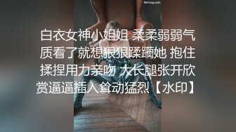 白衣女神小姐姐 柔柔弱弱气质看了就想狠狠蹂躏她 抱住揉捏用力亲吻 大长腿张开欣赏逼逼插入耸动猛烈【水印】