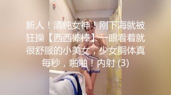 新人！清纯女神！刚下海就被狂操【西西棒棒】一眼看着就很舒服的小美女，少女胴体真每秒，啪啪！内射 (3)