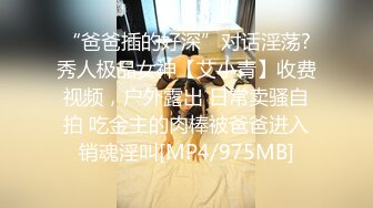 “爸爸插的好深”对话淫荡?秀人极品女神【艾小青】收费视频，户外露出 日常卖骚自拍 吃金主的肉棒被爸爸进入销魂淫叫[MP4/975MB]