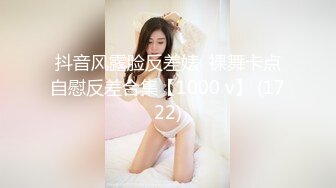 抖音风露脸反差婊  裸舞卡点自慰反差合集【1000 v】 (1722)