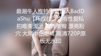 最潮牛人推特泡妞达人BadDaShu『坏叔叔』约炮性爱私拍唯美流出 美臀美臀 漂亮粉穴 大屌中出爆精 高清720P原版无水印