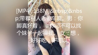 [MP4/ 138M]&nbsp;&nbsp;带着别人老婆车震。男：你脚真好看， ，你可不可以找个妹子一起操我。 女：想，好好吃，不可以