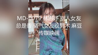 MD-0079 林思妤 别人女友总是香 骚气女友驭男术 麻豆传媒映画