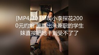 [MP4/303MB]小李探花2000元约炮 暑期出来兼职的学生妹直接把她干到受不了了