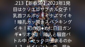 [无码破解]277DCV-217 家まで送ってイイですか？case.213【新春SP】2023年1発目はクソエロサブカル女子！乳首フルボッキイナズマイキ！瞳孔カッ開きスパンキングイキ！初の首●めに白目ガンギ●リオチ！⇒隣人と騒音バトル中！セックス出来るのか！？⇒サイレント…否、漏れる絶叫！漏れる失禁