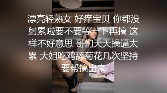 漂亮轻熟女 好痒宝贝 你都没射累啦要不要等一下再搞 这样不好意思 哥们天天操逼太累 大姐吃鸡舔菊花几次坚持要帮搞出来