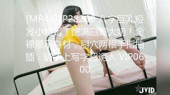 [MP4]STP28260 八字巨乳短发小姐姐！饱满白嫩大奶！全裸展示身材，掰穴两根手指抽插，奶子上写字超诱人 VIP0600