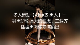 多人运动【ANAIS 黑人】一群黑驴轮操大奶白虎，三洞齐插被黑肉棒塞满输出