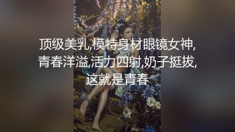 顶级美乳,模特身材眼镜女神,青春洋溢,活力四射,奶子挺拔,这就是青春